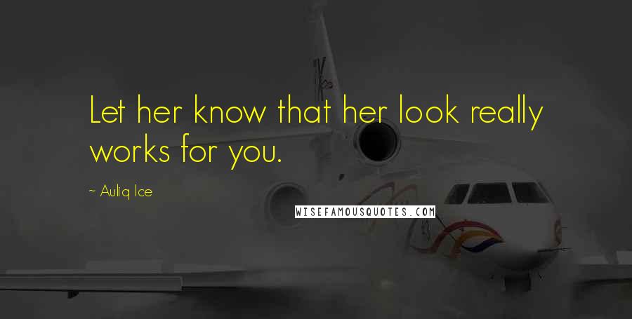 Auliq Ice Quotes: Let her know that her look really works for you.