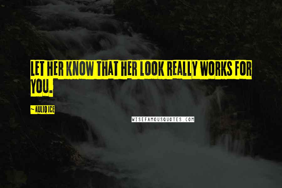 Auliq Ice Quotes: Let her know that her look really works for you.