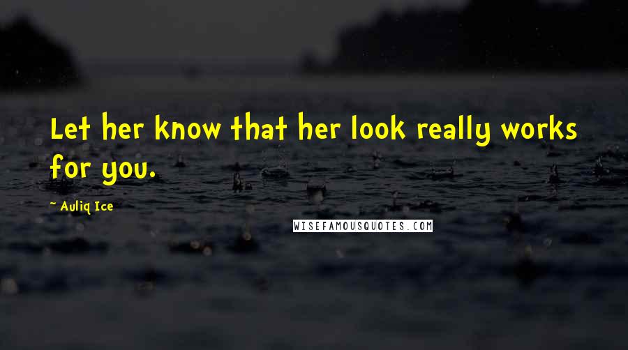 Auliq Ice Quotes: Let her know that her look really works for you.