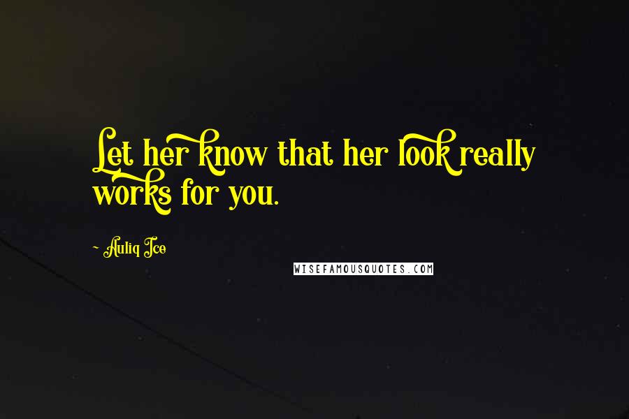 Auliq Ice Quotes: Let her know that her look really works for you.