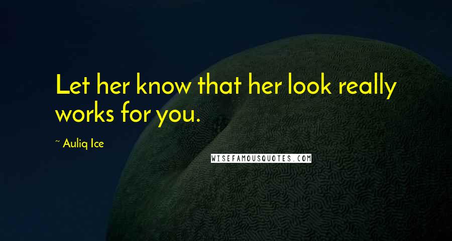 Auliq Ice Quotes: Let her know that her look really works for you.