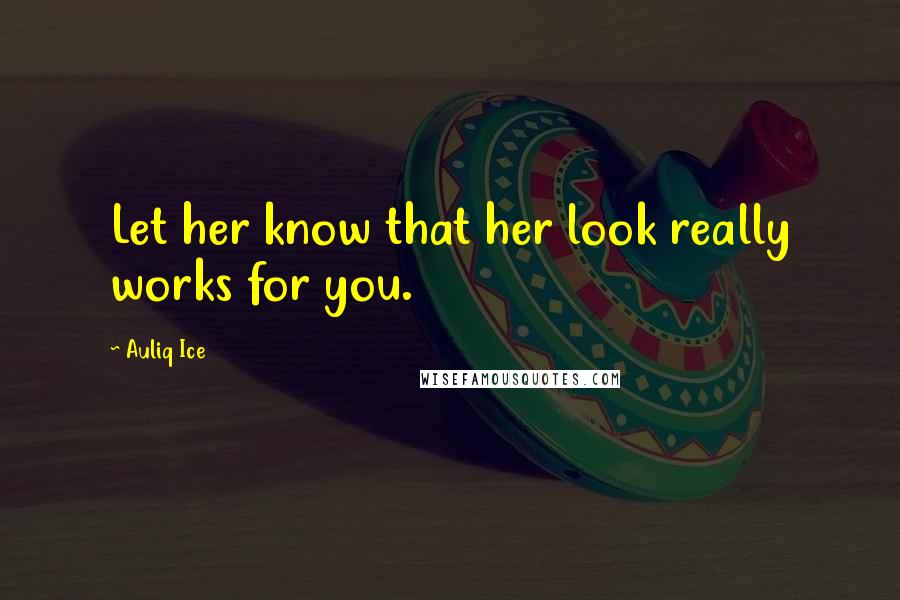Auliq Ice Quotes: Let her know that her look really works for you.