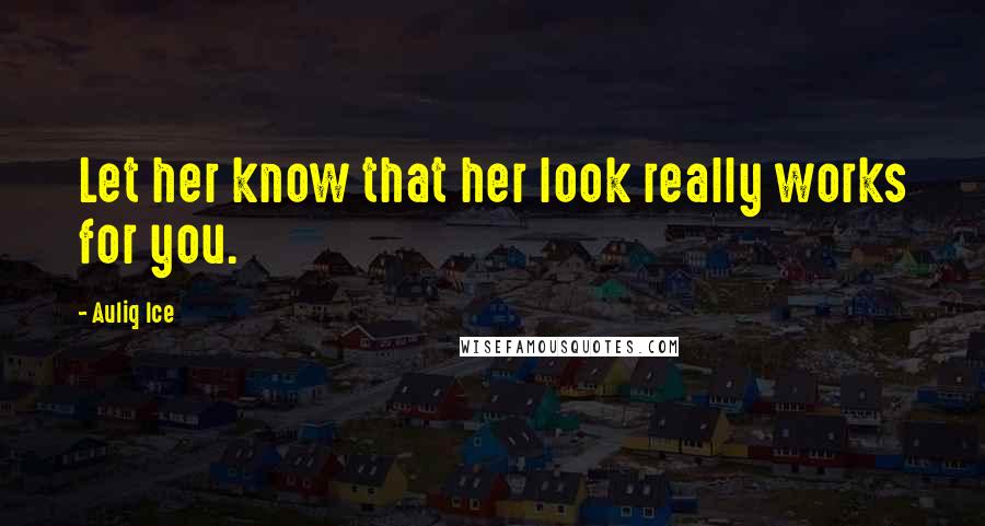 Auliq Ice Quotes: Let her know that her look really works for you.