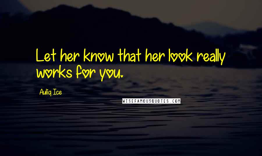 Auliq Ice Quotes: Let her know that her look really works for you.