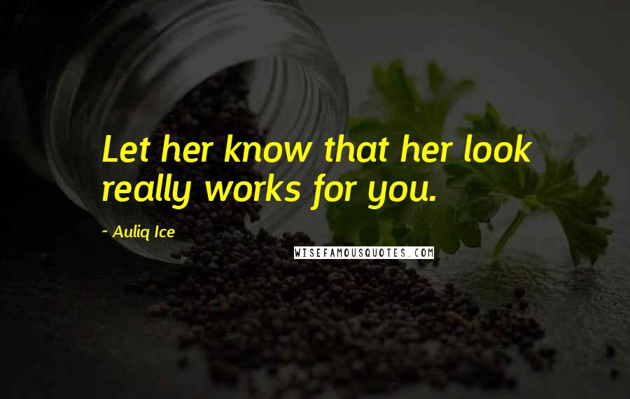 Auliq Ice Quotes: Let her know that her look really works for you.