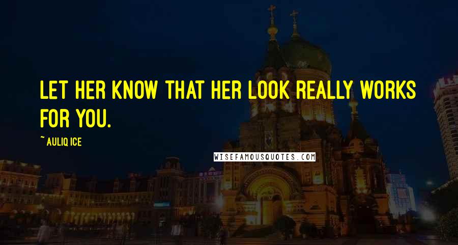 Auliq Ice Quotes: Let her know that her look really works for you.