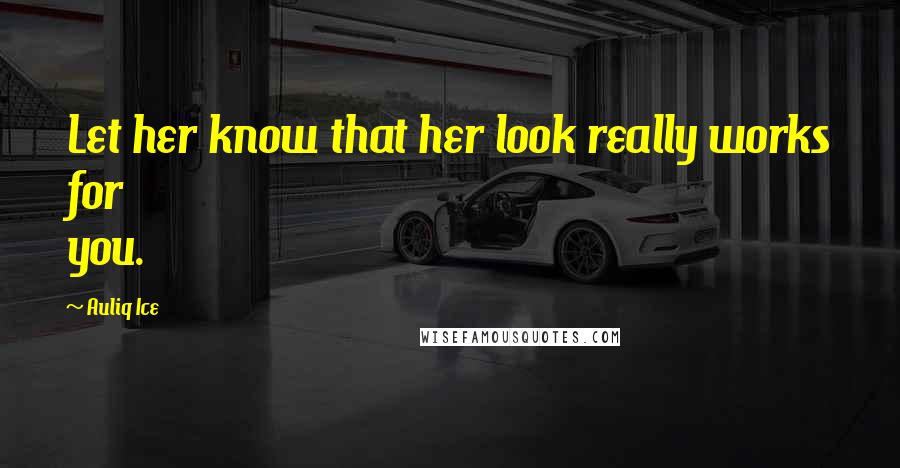 Auliq Ice Quotes: Let her know that her look really works for you.