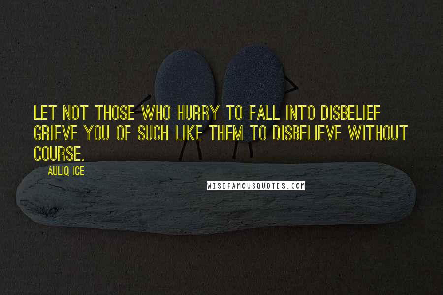 Auliq Ice Quotes: Let not those who hurry to fall into disbelief grieve you of such like them to disbelieve without course.