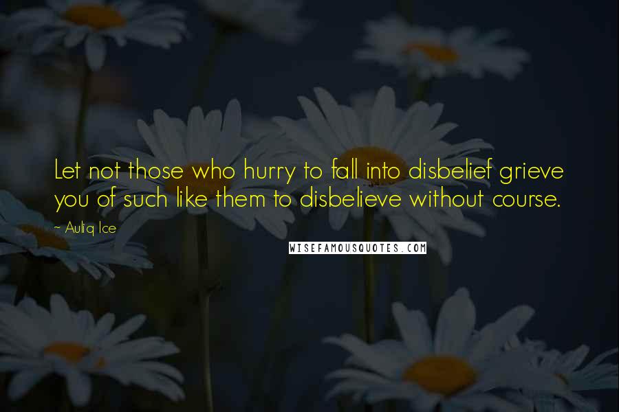 Auliq Ice Quotes: Let not those who hurry to fall into disbelief grieve you of such like them to disbelieve without course.