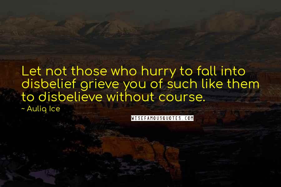 Auliq Ice Quotes: Let not those who hurry to fall into disbelief grieve you of such like them to disbelieve without course.