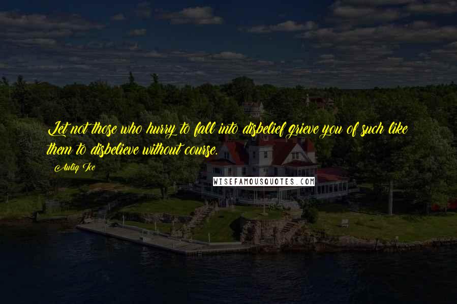 Auliq Ice Quotes: Let not those who hurry to fall into disbelief grieve you of such like them to disbelieve without course.