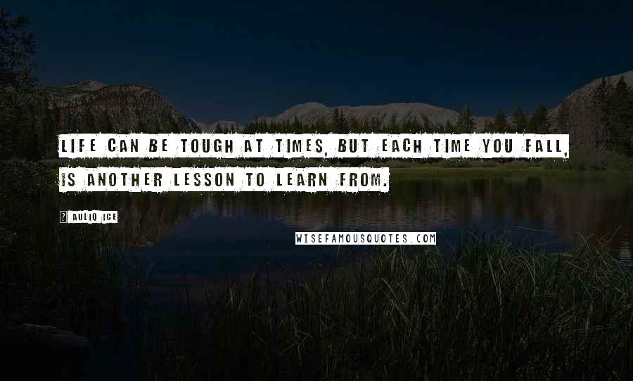 Auliq Ice Quotes: Life can be tough at times, but each time you fall, is another lesson to learn from.