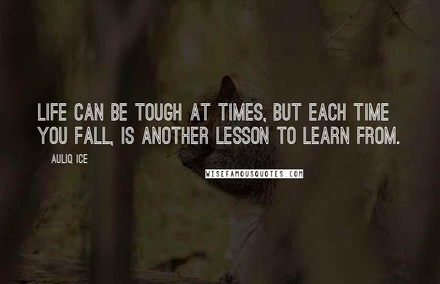 Auliq Ice Quotes: Life can be tough at times, but each time you fall, is another lesson to learn from.