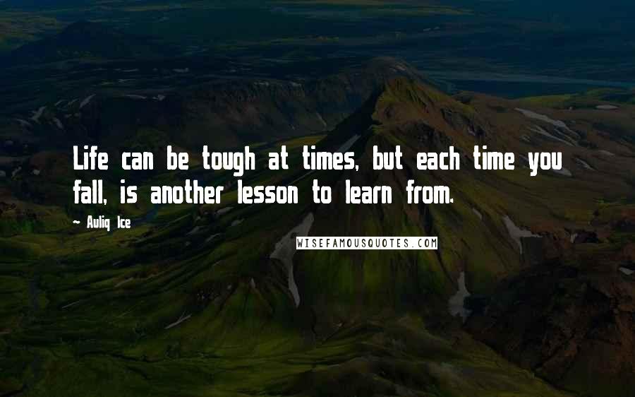 Auliq Ice Quotes: Life can be tough at times, but each time you fall, is another lesson to learn from.