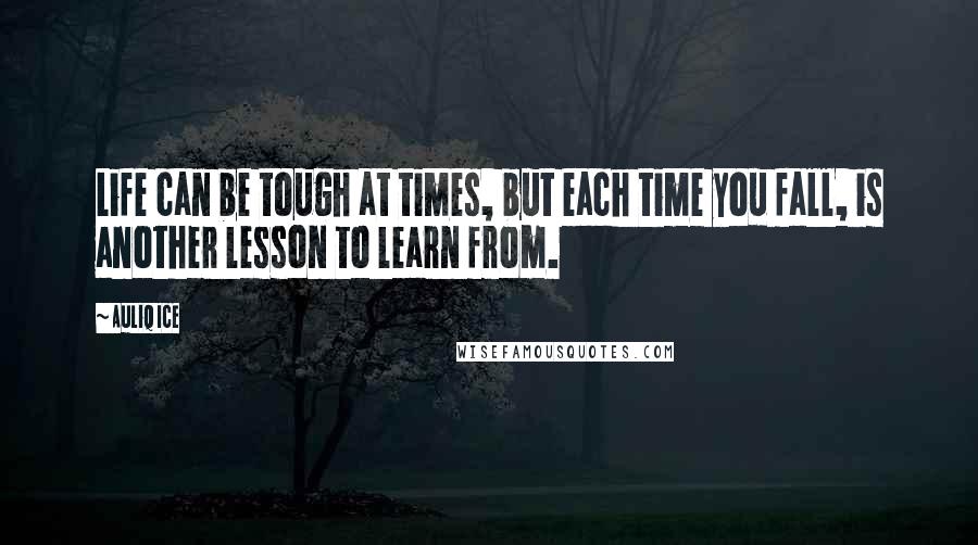Auliq Ice Quotes: Life can be tough at times, but each time you fall, is another lesson to learn from.