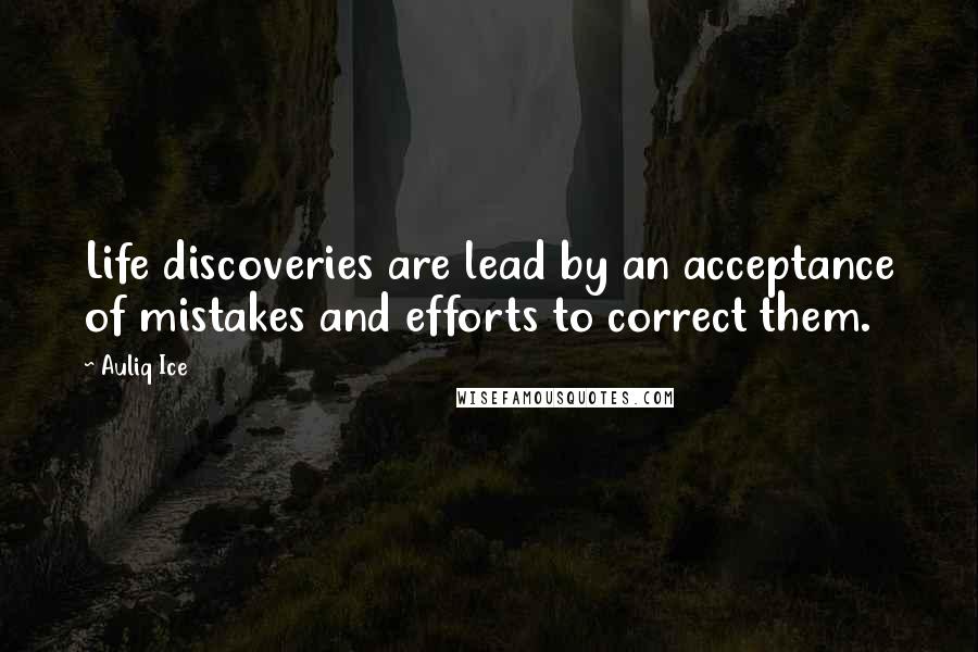 Auliq Ice Quotes: Life discoveries are lead by an acceptance of mistakes and efforts to correct them.