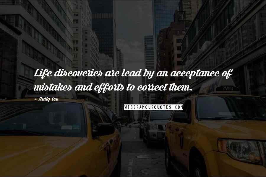 Auliq Ice Quotes: Life discoveries are lead by an acceptance of mistakes and efforts to correct them.