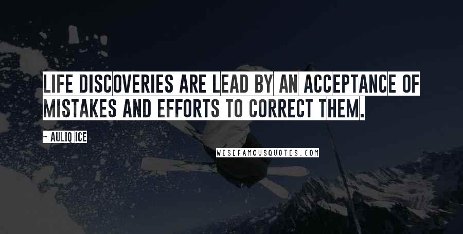 Auliq Ice Quotes: Life discoveries are lead by an acceptance of mistakes and efforts to correct them.