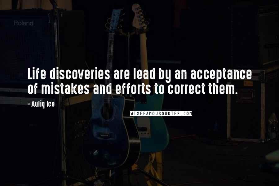 Auliq Ice Quotes: Life discoveries are lead by an acceptance of mistakes and efforts to correct them.