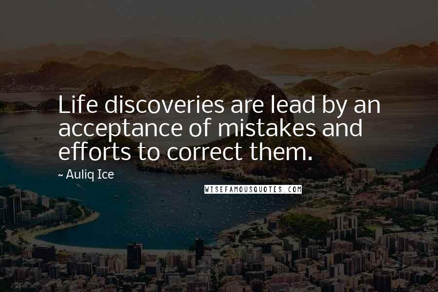 Auliq Ice Quotes: Life discoveries are lead by an acceptance of mistakes and efforts to correct them.