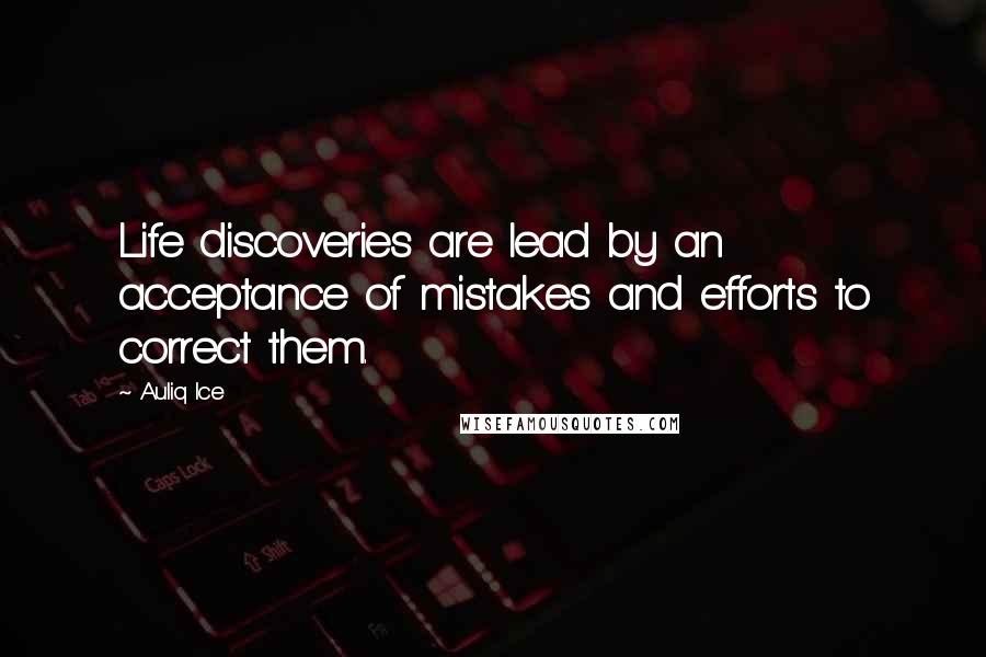 Auliq Ice Quotes: Life discoveries are lead by an acceptance of mistakes and efforts to correct them.