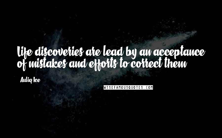 Auliq Ice Quotes: Life discoveries are lead by an acceptance of mistakes and efforts to correct them.