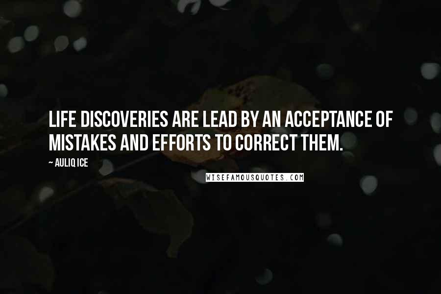 Auliq Ice Quotes: Life discoveries are lead by an acceptance of mistakes and efforts to correct them.