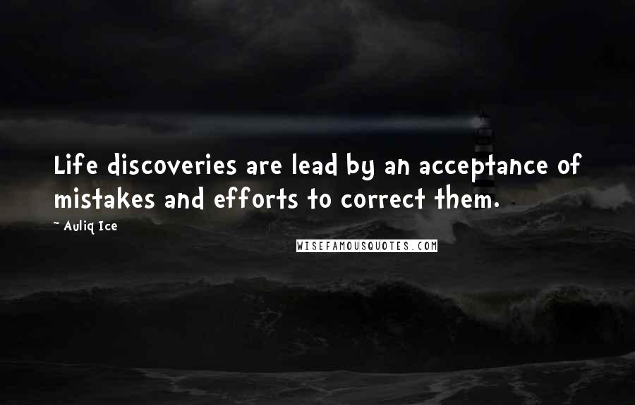 Auliq Ice Quotes: Life discoveries are lead by an acceptance of mistakes and efforts to correct them.