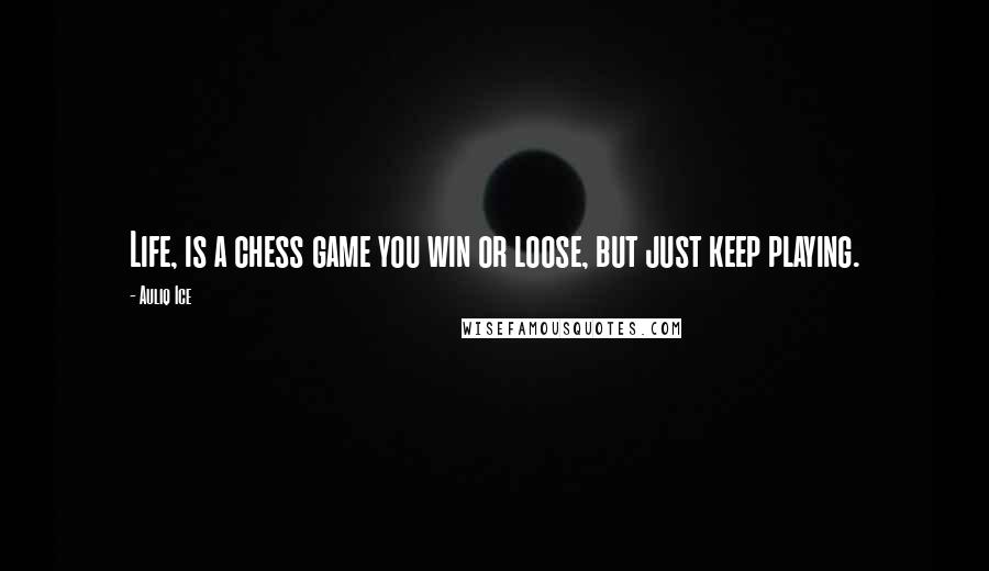 Auliq Ice Quotes: Life, is a chess game you win or loose, but just keep playing.