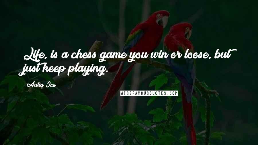 Auliq Ice Quotes: Life, is a chess game you win or loose, but just keep playing.