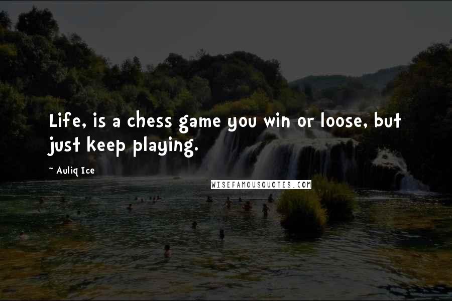 Auliq Ice Quotes: Life, is a chess game you win or loose, but just keep playing.