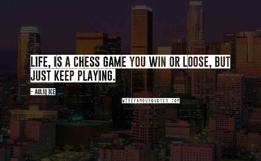 Auliq Ice Quotes: Life, is a chess game you win or loose, but just keep playing.