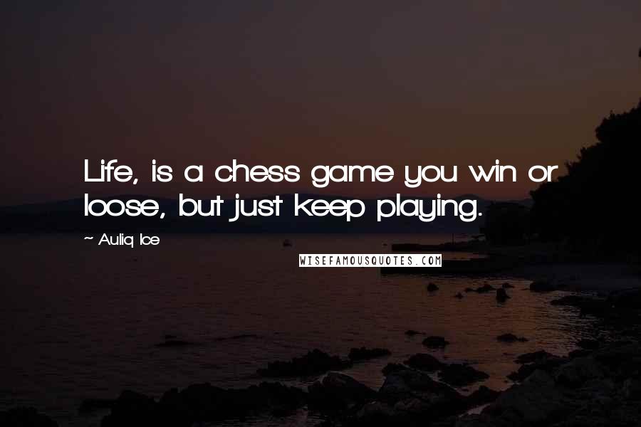 Auliq Ice Quotes: Life, is a chess game you win or loose, but just keep playing.