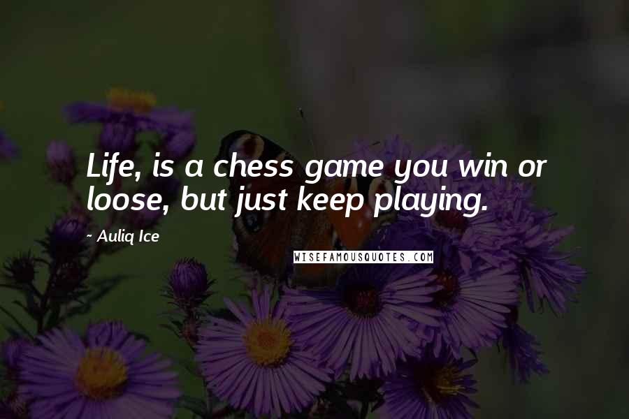 Auliq Ice Quotes: Life, is a chess game you win or loose, but just keep playing.