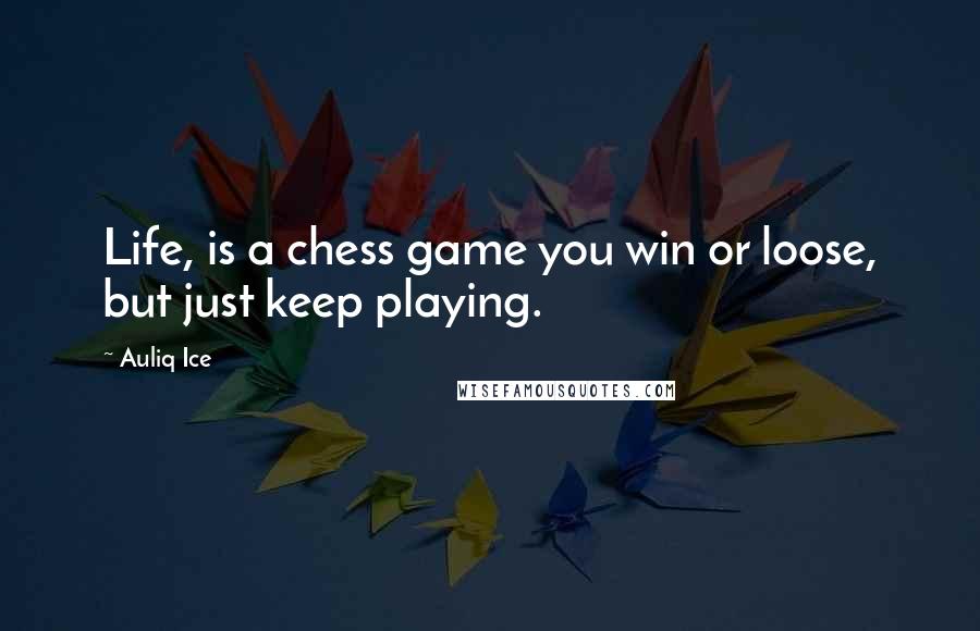 Auliq Ice Quotes: Life, is a chess game you win or loose, but just keep playing.