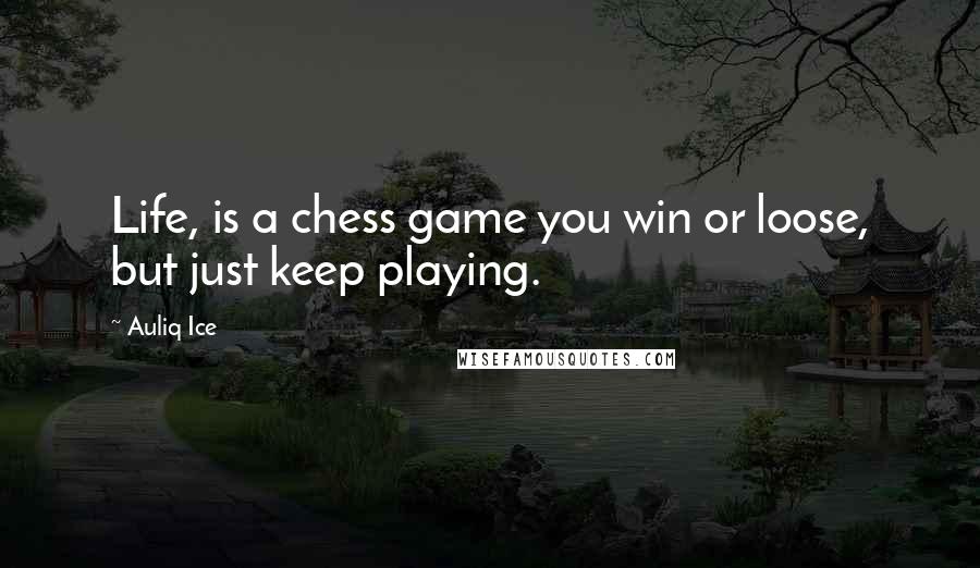 Auliq Ice Quotes: Life, is a chess game you win or loose, but just keep playing.