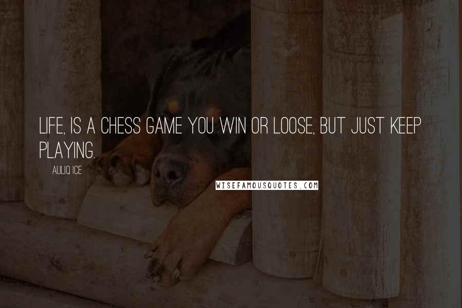 Auliq Ice Quotes: Life, is a chess game you win or loose, but just keep playing.