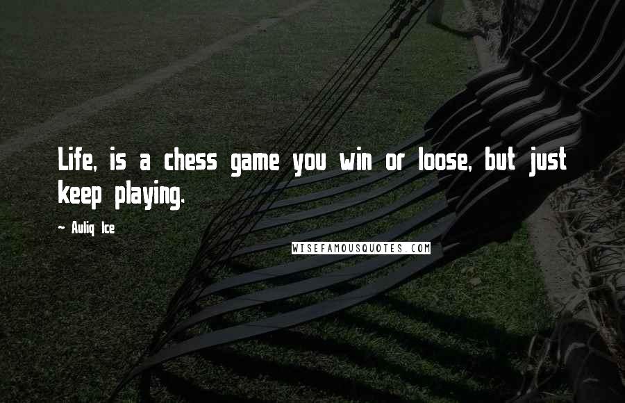 Auliq Ice Quotes: Life, is a chess game you win or loose, but just keep playing.