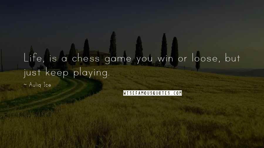 Auliq Ice Quotes: Life, is a chess game you win or loose, but just keep playing.