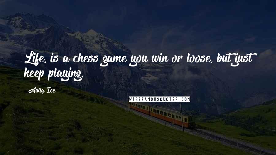 Auliq Ice Quotes: Life, is a chess game you win or loose, but just keep playing.