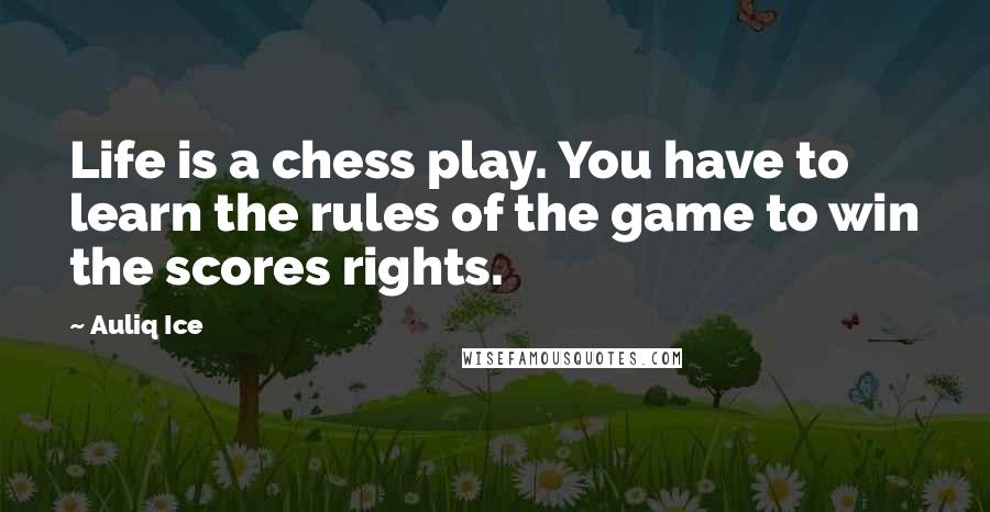 Auliq Ice Quotes: Life is a chess play. You have to learn the rules of the game to win the scores rights.