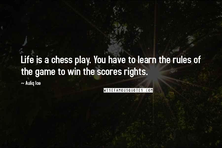 Auliq Ice Quotes: Life is a chess play. You have to learn the rules of the game to win the scores rights.