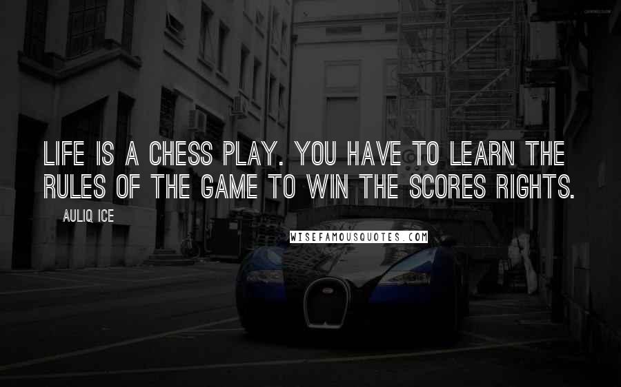 Auliq Ice Quotes: Life is a chess play. You have to learn the rules of the game to win the scores rights.