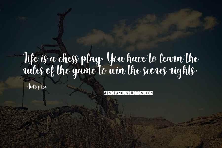 Auliq Ice Quotes: Life is a chess play. You have to learn the rules of the game to win the scores rights.