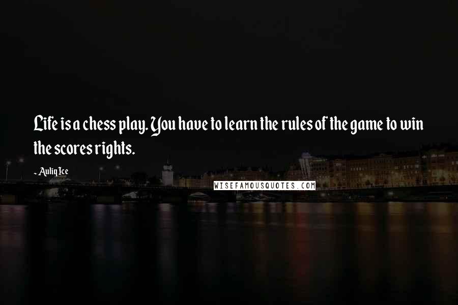 Auliq Ice Quotes: Life is a chess play. You have to learn the rules of the game to win the scores rights.