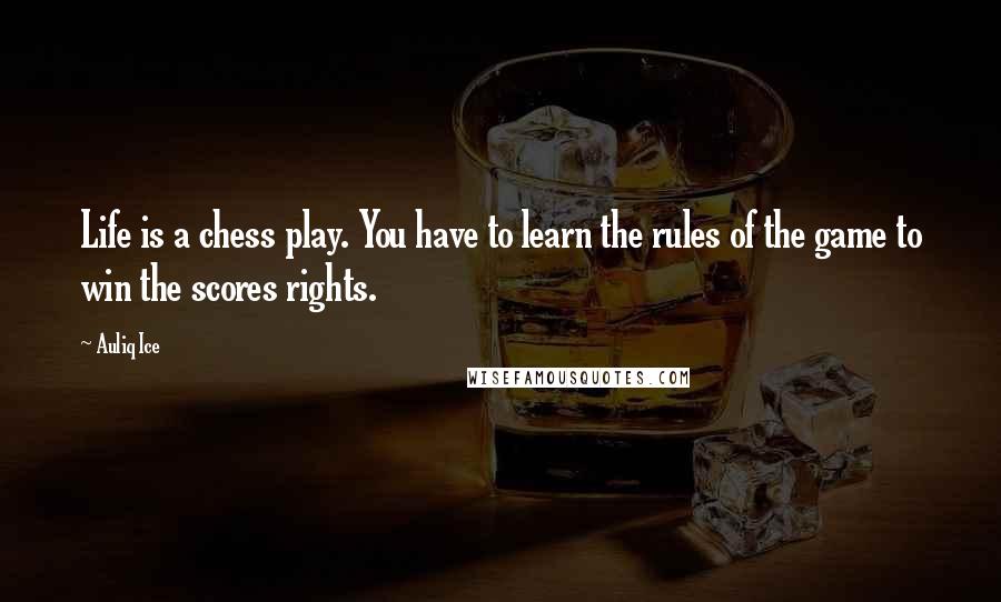 Auliq Ice Quotes: Life is a chess play. You have to learn the rules of the game to win the scores rights.