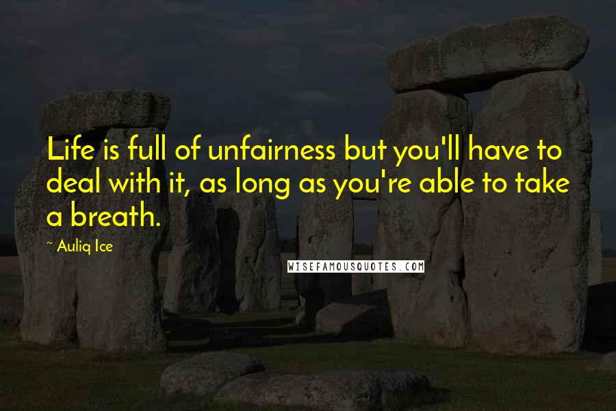 Auliq Ice Quotes: Life is full of unfairness but you'll have to deal with it, as long as you're able to take a breath.