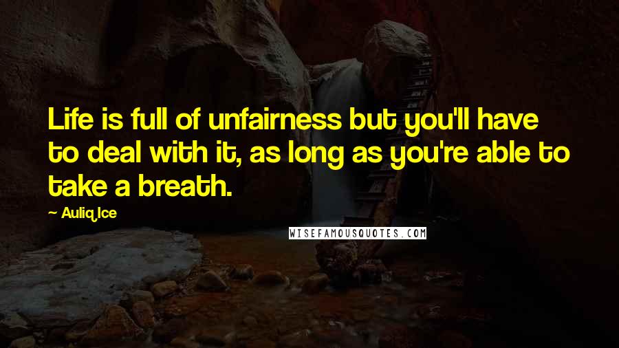 Auliq Ice Quotes: Life is full of unfairness but you'll have to deal with it, as long as you're able to take a breath.