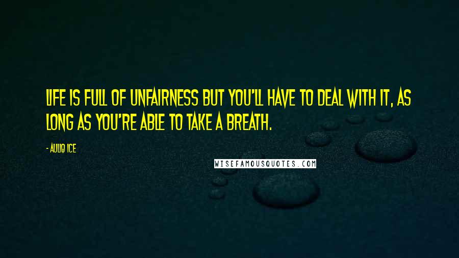 Auliq Ice Quotes: Life is full of unfairness but you'll have to deal with it, as long as you're able to take a breath.