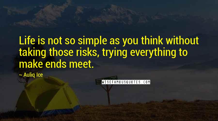 Auliq Ice Quotes: Life is not so simple as you think without taking those risks, trying everything to make ends meet.